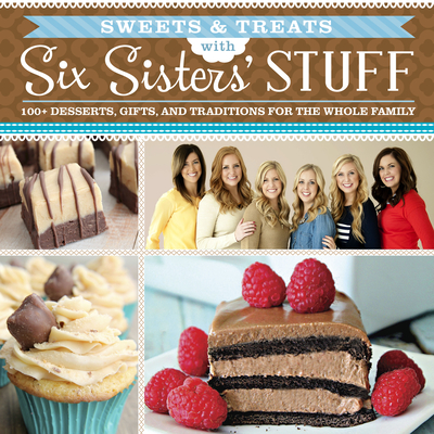 Sweets & Treats with Six Sisters' Stuff: 100+ Desserts, Gift Ideas, and Traditions for the Whole Family - Six Sisters' Stuff, Six Sisters' Stuff Six Sisters' Stuff