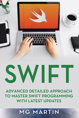 Swift: Advanced Detailed Approach To Master Swift Programming With Latest Updates - Martin, Mg