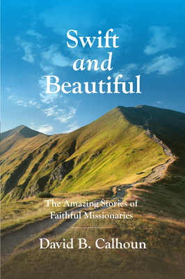 Swift and Beautiful: The Amazing Stories of Faithful Missionaries - Calhoun, David B