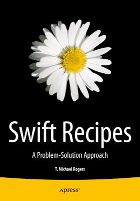 Swift Recipes: A Problem-Solution Approach - Rogers, Mike