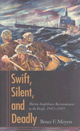 Swift, Silent, and Deadly: Marine Amphibious Reconnaissance in the Pacific, 1942-1945 - Meyers, Bruce F