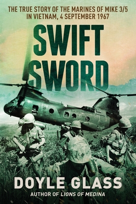 Swift Sword: The True Story of the Marines of MIKE 3/5 in Vietnam, 4 September 1967 - Glass, Doyle
