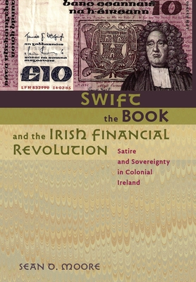 Swift, the Book, and the Irish Financial Revolution: Satire and Sovereignty in Colonial Ireland - Moore, Sean D