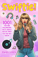 Swiftie!: 1001 Fun and Fascinating Facts About Taylor Swift You Did Not Know