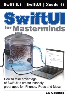 SwiftUI for Masterminds: How to take advantage of SwiftUI to create insanely great apps for iPhones, iPads, and Macs - Gauchat, J D