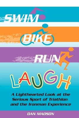 Swim, Bike, Run, Laugh!: A Lighthearted Look at the Serious Sport of Triathlon and the Ironman Experience - Madson, Dan