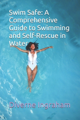 Swim Safe: A Comprehensive Guide to Swimming and Self-Rescue in Water - Ingraham, Lacher Abril S (Editor), and Ingraham, Kristian T (Contributions by), and Ingraham, Diverne J