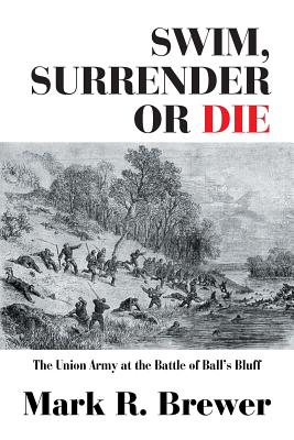 Swim, Surrender or Die: The Union Army at the Battle Ball's Bluff - Brewer, Mark R