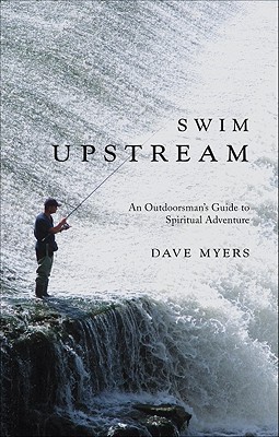 Swim Upstream: An Outdoorsman's Guide to Spiritual Adventure - Myers, Dave