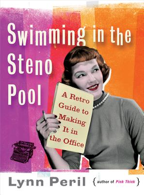 Swimming in the Steno Pool: A Retro Guide to Making It in the Office - Peril, Lynn