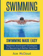 Swimming: Swimming Made Easy: Beginner and Expert Strategies for Becoming a Better Swimmer