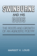 Swinburne and His Gods: The Roots and Growth of an Agnostic Poetry