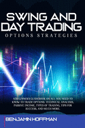 Swing And Day Trading Options Strategies: A Beginner's Guidebook On All You Need To Know To Trade Options. Technical Analysis, Passive Income, Types Of Trading, Tips For Success, And Much More.