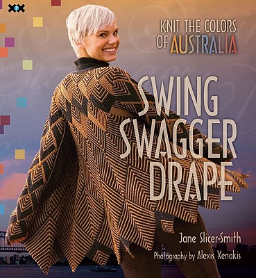 Swing, Swagger, Drape: Knit the Colors of Australia - Slicer-Smith, Jane, and Xenakis, Alexis (Photographer)