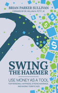 Swing the Hammer: Use Money as a Tool for Personal Growth, Strong Marriage, and Raising Terrific Kids