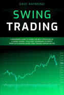 Swing Trading: A Beginner's Guide to Learn the Best Strategies of a Swing Trader. Tools and Techniques to Profit from Outstanding Short-Term Trading Opportunities