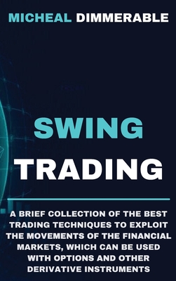 Swing Trading: A brief collection of the best trading techniques to exploit the movements of the financial markets, which can be used with options and other derivative instruments - Dimmerable, Micheal