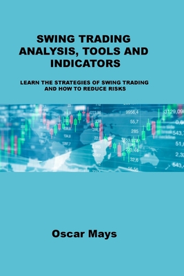 Swing Trading Analysis, Tools and Indicators: Learn the Strategies of Swing Trading and How to Reduce Risks - Regent, May, and Mays, Oscar