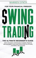 Swing Trading: For Your Financial Freedom. The Ultimate Beginner's Guide with the Best Strategies to Make Profit and Maximize Your Gain Investing in Options, Futures, and Stocks