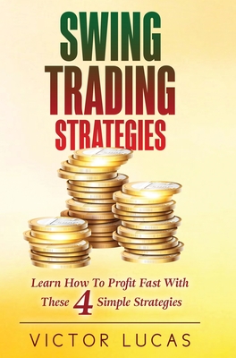 Swing Trading Strategies: Learn How to Profit Fast With These 4 Simple Strategies - Lucas, Victor