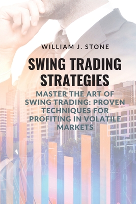 Swing Trading Strategies: Master the Art of Swing Trading: Proven Techniques for Profiting in Volatile Markets - Stone, William J