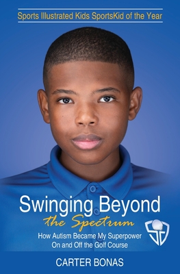 Swinging Beyond the Spectrum: How Autism Became My Superpower On and Off the Golf Course - Bonas, Carter