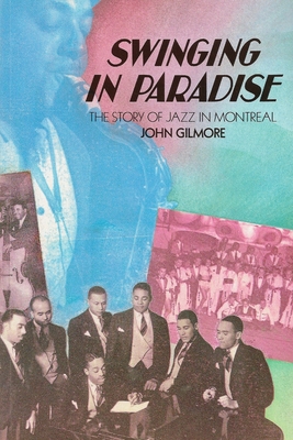 Swinging in Paradise: The Story of Jazz in Montreal - Gilmore, John, Dr.