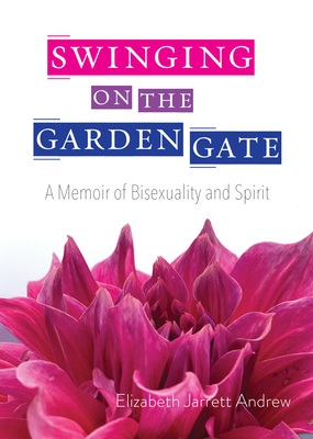 Swinging on the Garden Gate: A Memoir of Bisexuality and Spirit, Second Edition - Andrew, Elizabeth Jarrett, and Oliveto, Karen (Foreword by)