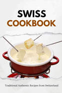 Swiss Cookbook: Traditional Authentic Recipes from Switzerland