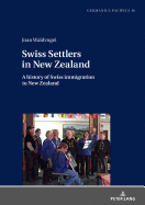 Swiss Settlers in New Zealand: A history of Swiss immigration to New Zealand