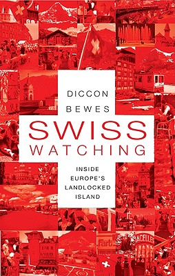Swiss Watching: Inside Europe's Landlocked Island - Bewes, Diccon