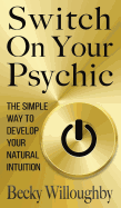 Switch On Your Psychic: The Simple Way To Develop Your Natural Intuition