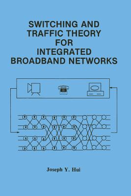 Switching and Traffic Theory for Integrated Broadband Networks - Hui, Joseph Y