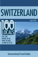 Switzerland: 100 Locals Tell You What to Do, Where to Hike, & How to Fit in