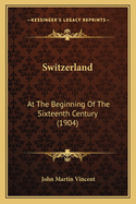 Switzerland: At The Beginning Of The Sixteenth Century (1904)