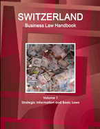 Switzerland Business Law Handbook Volume 1 Strategic Information and Basic Laws