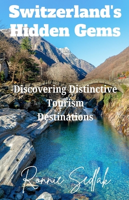 Switzerland's Hidden Gems: Discovering Distinctive Tourism Destinations - Sedlak, Ronnie