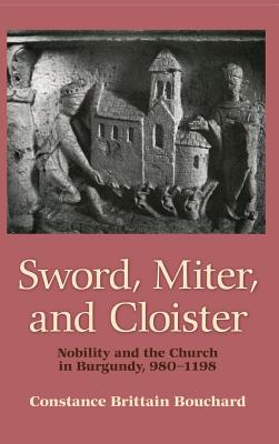 Sword, Miter, and Cloister: Nobility and the Church in Burgundy, 980-1198 - Bouchard, Constance Brittain