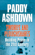 Swords and Ploughshares: Building Peace to the 21st Century - Ashdown, Paddy