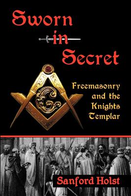 Sworn in Secret: Freemasonry and the Knights Templar - Holst, Sanford