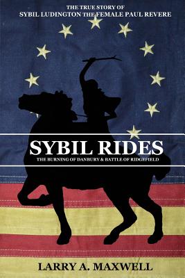 Sybil Rides: The True Story of Sybil Ludington the Female Paul Revere, The Burning of Danbury and Battle of Ridgefield - Maxwell, Larry a, and Maxwell, Matthew R (Cover design by)