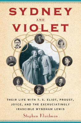 Sydney and Violet: Their Life with T.S. Eliot, Proust, Joyce and the Excruciatingly Irascible Wyndham Lewis - Klaidman, Stephen