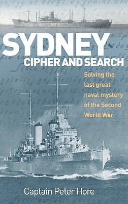 Sydney, Cipher, and Search: Solving the Last Great Naval Mystery of the Second World War - Hore, Captain Peter