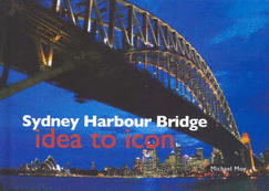 Sydney Harbour Bridge: idea to icon - Moy, Michael