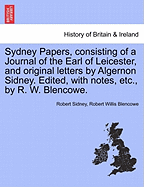 Sydney Papers, Consisting of a Journal of the Earl of Leicester, and Original Letters by Algernon Sidney. Edited, with Notes, Etc., by R. W. Blencowe.