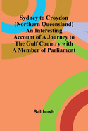 Sydney to Croydon (Northern Queensland) An Interesting Account of a Journey to the Gulf Country with a Member of Parliament