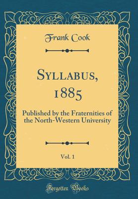 Syllabus, 1885, Vol. 1: Published by the Fraternities of the North-Western University (Classic Reprint) - Cook, Frank