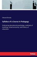 Syllabus of a Course in Pedagogy: Embracing educational psychology, methods of teaching, school economy, and history of education