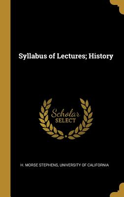 Syllabus of Lectures; History - Stephens, H Morse, and University of California (Creator)