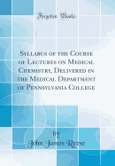 Syllabus of the Course of Lectures on Medical Chemistry, Delivered in the Medical Department of Pennsylvania College (Classic Reprint)